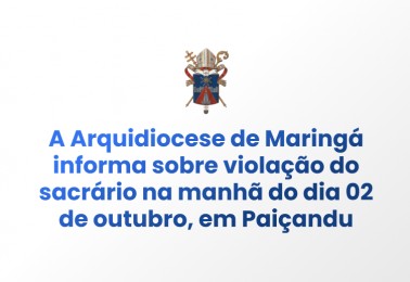 A Arquidiocese de Maringá informa sobre violação do sacrário na manhã do dia 02 de outubro, em Paiçandu